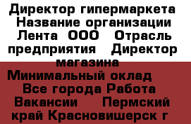 Директор гипермаркета › Название организации ­ Лента, ООО › Отрасль предприятия ­ Директор магазина › Минимальный оклад ­ 1 - Все города Работа » Вакансии   . Пермский край,Красновишерск г.